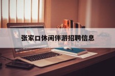 桂林张家口休闲伴游雇用信息(张家口休闲伴游雇用信息最新)