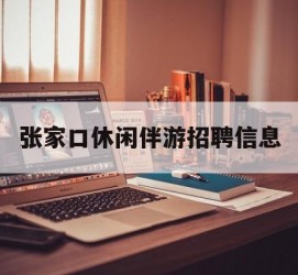 桂林张家口休闲伴游雇用信息(张家口休闲伴游雇用信息最新)