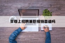 桂林豆瓣上雇用兼职模特靠谱吗的简单介绍