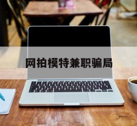 桂林网拍模特兼职圈套(网拍兼职上当)