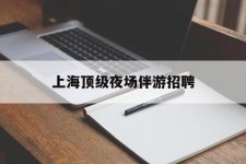 桂林上海顶级夜场伴游雇用(上海顶级夜场伴游雇用网)