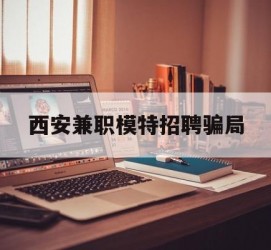 桂林西安兼职模特雇用圈套(西安的雇用模特是实的吗)