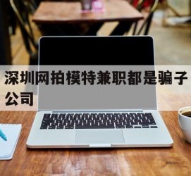 桂林深圳网拍模特兼职都是骗子公司(雇用网拍模特是实是假)