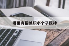 桂林哪里有招兼职小个子模特(哪里有招兼职小个子模特的)