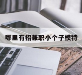 桂林哪里有招兼职小个子模特(哪里有招兼职小个子模特的)