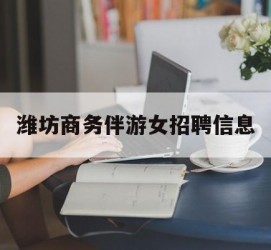 桂林潍坊商务伴游女雇用信息的简单介绍