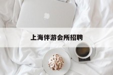 桂林上海伴游会所雇用(上海伴游雇用月入20)