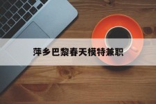 桂林萍乡巴黎春天模特兼职(萍乡巴黎春天模特兼职雇用)