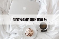 桂林淘宝模特的兼职靠谱吗(淘宝上的兼职模特是实的吗)