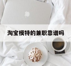 桂林淘宝模特的兼职靠谱吗(淘宝上的兼职模特是实的吗)