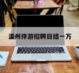 桂林包罗温州伴游雇用日结一万的词条