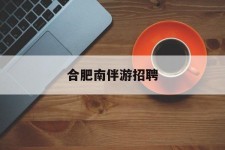 桂林合肥南伴游雇用(合肥导游雇用信息)