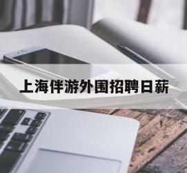 桂林上海伴游外围雇用日薪(上海雇用伴游年薪8000万)