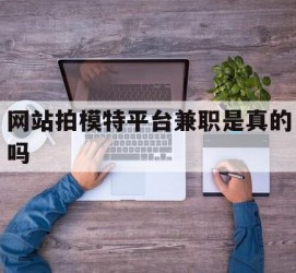桂林网站拍模特平台兼职是实的吗(网站拍模特平台兼职是实的吗吗)