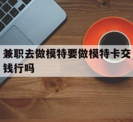 桂林关于兼职去做模特要做模特卡交钱行吗的信息